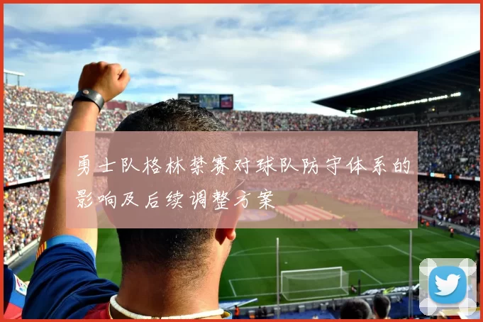 勇士队格林禁赛对球队防守体系的影响及后续调整方案