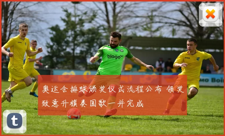 奥运会排球颁奖仪式流程公布 领奖致意升旗奏国歌一并完成