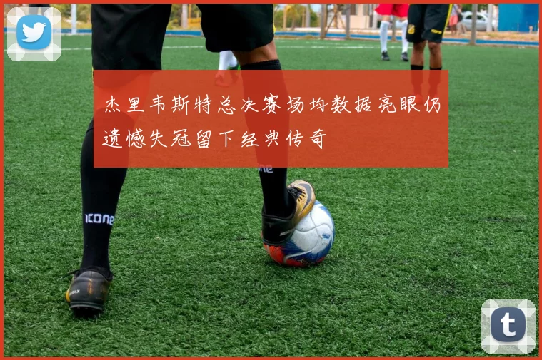 杰里韦斯特总决赛场均数据亮眼仍遗憾失冠留下经典传奇