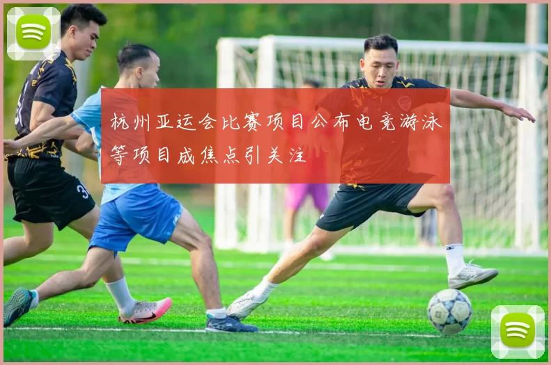 杭州亚运会比赛项目公布电竞游泳等项目成焦点引关注