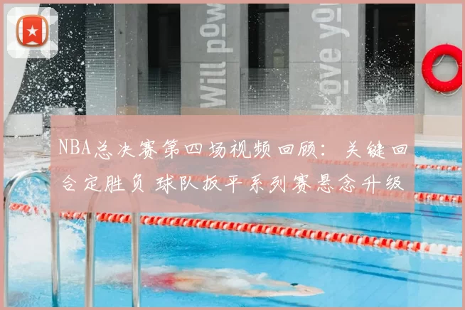 NBA总决赛第四场视频回顾：关键回合定胜负 球队扳平系列赛悬念升级