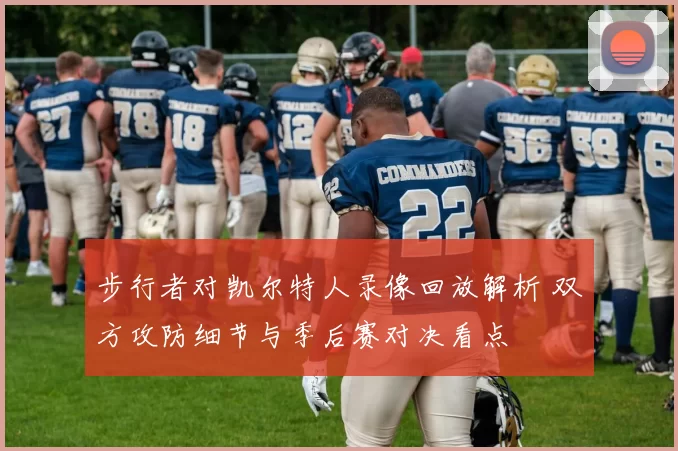 步行者对凯尔特人录像回放解析 双方攻防细节与季后赛对决看点