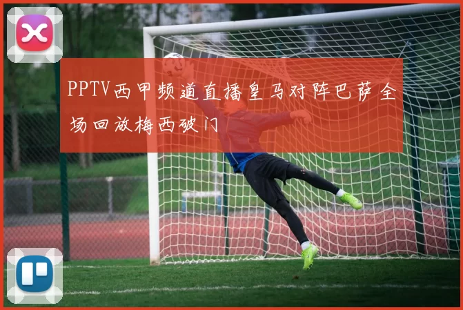 PPTV西甲频道直播皇马对阵巴萨全场回放梅西破门
