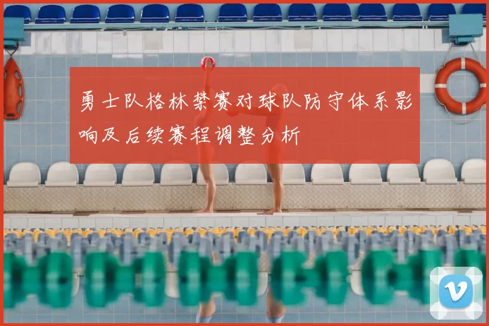 勇士队格林禁赛对球队防守体系影响及后续赛程调整分析