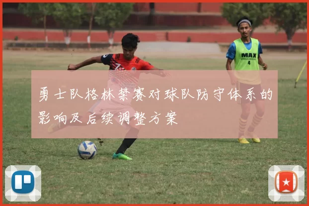 勇士队格林禁赛对球队防守体系的影响及后续调整方案