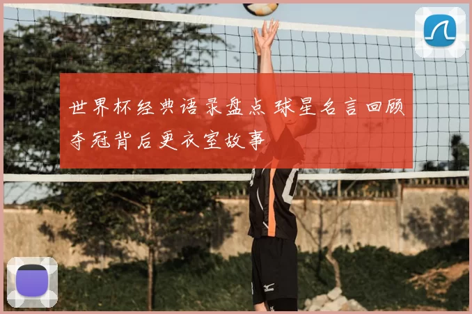 世界杯经典语录盘点 球星名言回顾夺冠背后更衣室故事