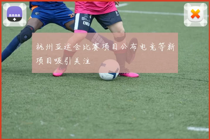 杭州亚运会比赛项目公布电竞等新项目吸引关注