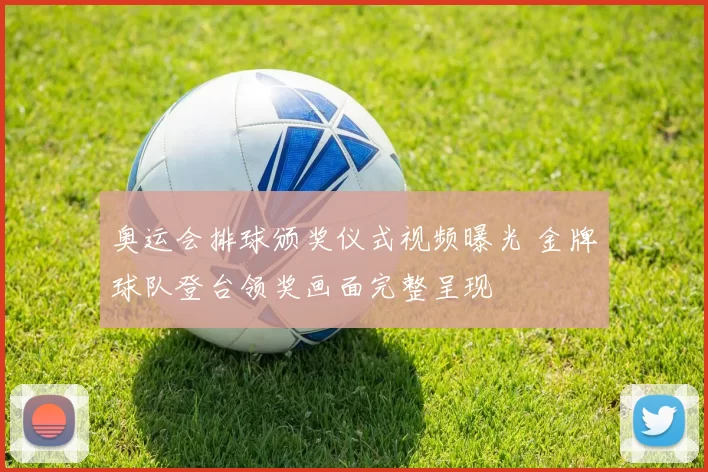 奥运会排球颁奖仪式视频曝光 金牌球队登台领奖画面完整呈现
