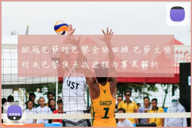 欧冠巴萨对巴黎全场回顾 巴萨主场对决巴黎焦点战进程与赛果解析