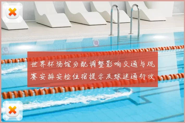 世界杯场馆分配调整影响交通与观赛安排安检住宿提示及球迷通行攻略