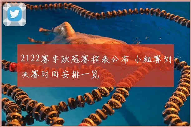 2122赛季欧冠赛程表公布 小组赛到决赛时间安排一览