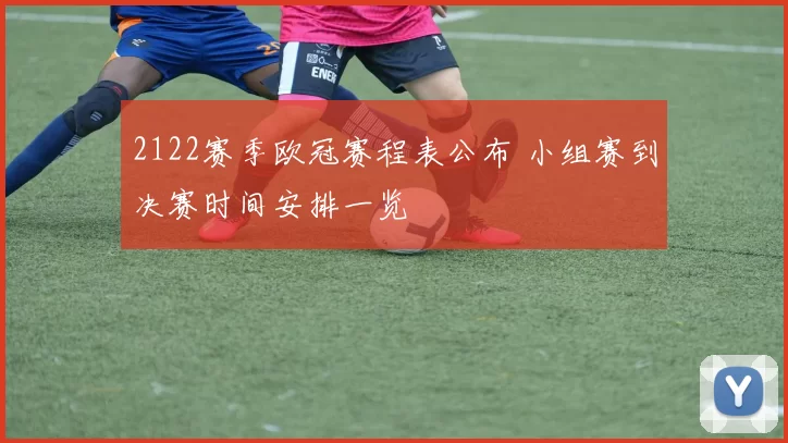 2122赛季欧冠赛程表公布 小组赛到决赛时间安排一览