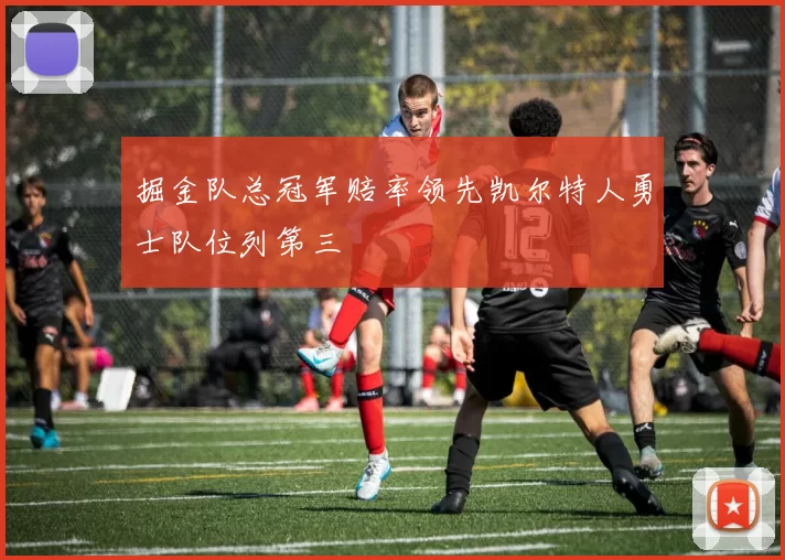 掘金队总冠军赔率领先凯尔特人勇士队位列第三