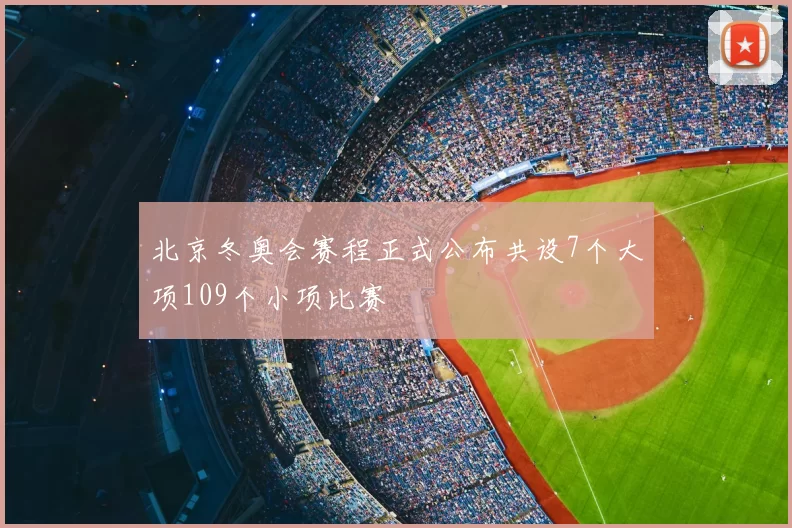 北京冬奥会赛程正式公布共设7个大项109个小项比赛