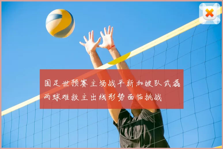 国足世预赛主场战平新加坡队武磊两球难救主出线形势面临挑战