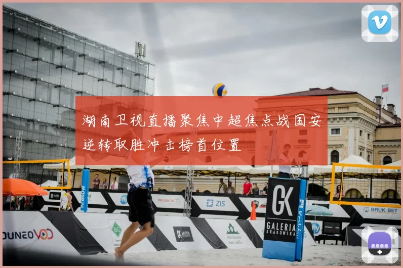 湖南卫视直播聚焦中超焦点战国安逆转取胜冲击榜首位置