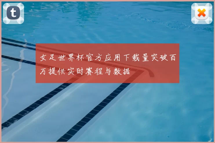 女足世界杯官方应用下载量突破百万提供实时赛程与数据