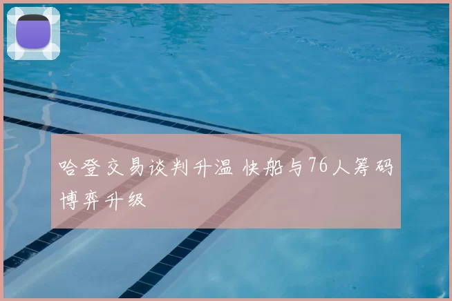 哈登交易谈判升温 快船与76人筹码博弈升级