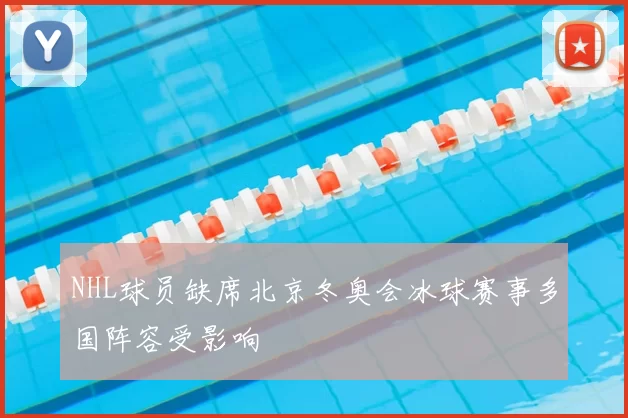 NHL球员缺席北京冬奥会冰球赛事多国阵容受影响