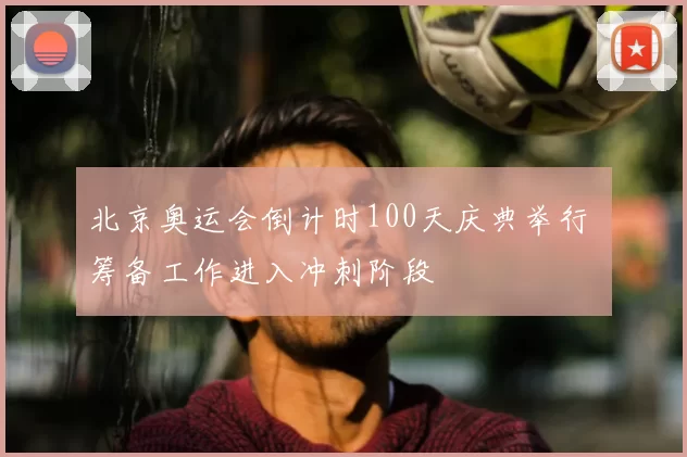 北京奥运会倒计时100天庆典举行 筹备工作进入冲刺阶段