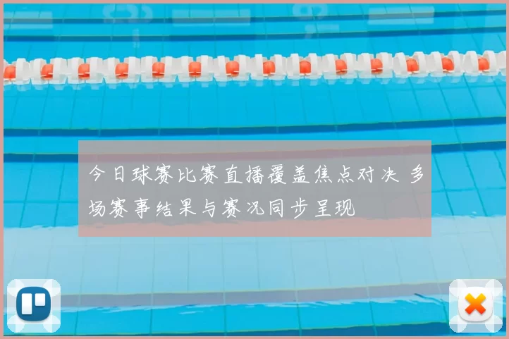 今日球赛比赛直播覆盖焦点对决 多场赛事结果与赛况同步呈现