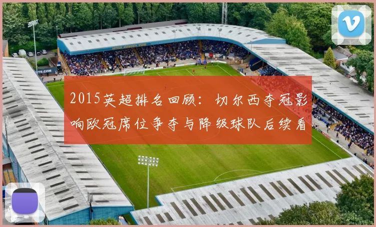 2015英超排名回顾：切尔西夺冠影响欧冠席位争夺与降级球队后续看点