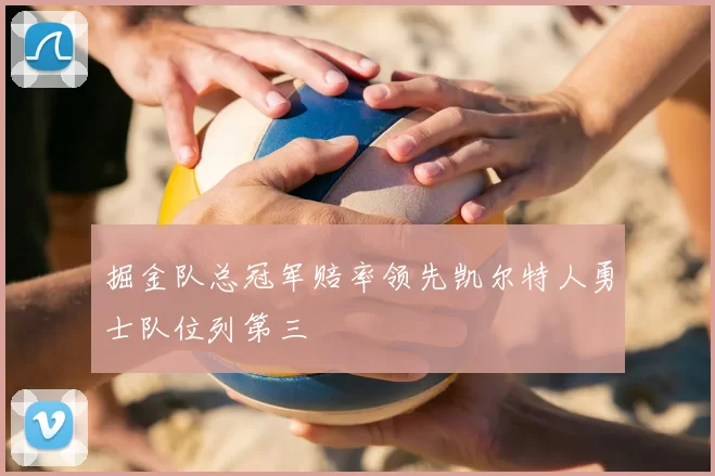 掘金队总冠军赔率领先凯尔特人勇士队位列第三