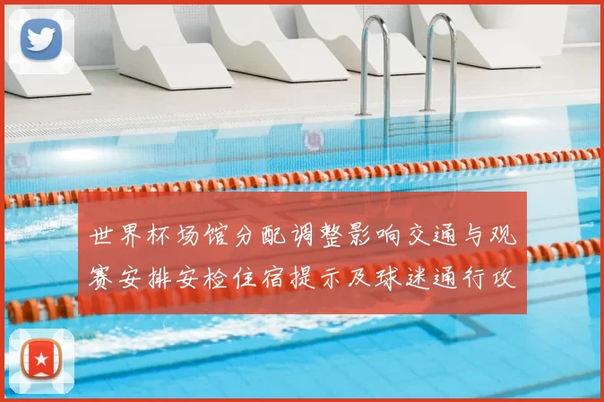 世界杯场馆分配调整影响交通与观赛安排安检住宿提示及球迷通行攻略