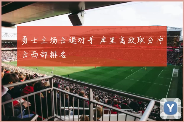 勇士主场击退对手 库里高效取分冲击西部排名