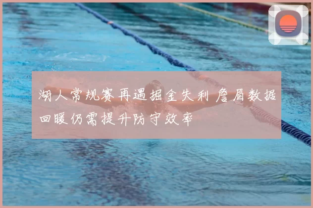 湖人常规赛再遇掘金失利 詹眉数据回暖仍需提升防守效率