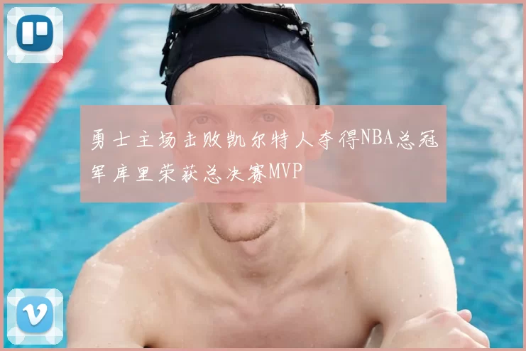 勇士主场击败凯尔特人夺得NBA总冠军库里荣获总决赛MVP